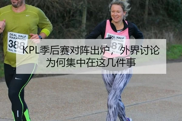 KPL季后赛对阵出炉，外界讨论为何集中在这几件事